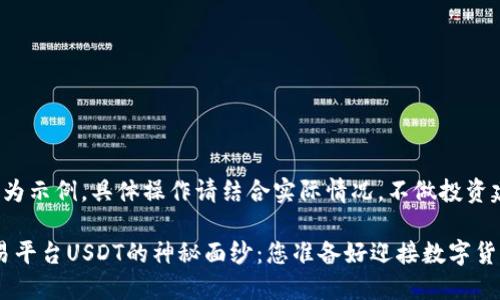 注意:以下内容为示例,具体操作请结合实际情况,不做投资建议。
揭开TRC20交易平台USDT的神秘面纱:您准备好迎接数字货币的新挑战吗?