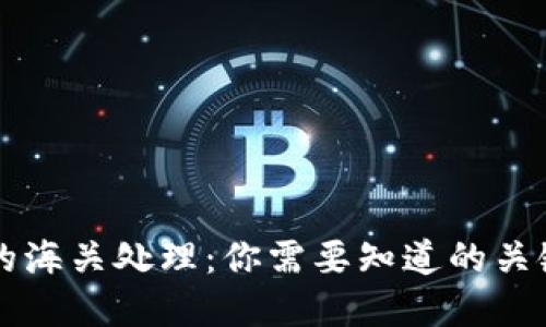 虚拟币电子钱包的海关处理:你需要知道的关键细节与潜在挑战