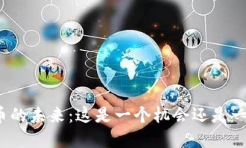 数字货币的未来：这是一个机会还是一场陷阱？
