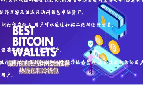 区块链离线钱包是指一种不与互联网连接的钱包类型，通常用于存储加密货币及其他区块链资产。与在线钱包相比，离线钱包的安全性更高，因为它不容易受到黑客攻击、恶意软件或网络钓鱼的威胁。离线钱包的主要形式包括硬件钱包和纸钱包。以下是一些关于区块链离线钱包的基本要点：

1. **安全性**：离线钱包通常被认为是最安全的存储加密货币的方式，因为它们完全不连接到互联网。这种隔离使得黑客无法远程访问钱包中的资产。

2. **硬件钱包 vs. 纸钱包**：硬件钱包是一种专门的设备，用于存储私钥和执行交易。而纸钱包则是将私钥和公钥打印在纸上，用户可以通过扫描二维码进行交易。

3. **使用场景**：离线钱包特别适合长期存储加密资产的用户，例如投资者，这些用户不打算频繁进行交易。

4. **备份与恢复**：用户应确保妥善备份离线钱包的信息，以防意外丢失。如果用户丢失了硬件钱包或纸钱包，而没有备份，将无法恢复资产。

5. **交易操作**：要进行交易，用户需要利用电脑或其他设备生成并签名交易数据，之后再将其上传到互联网上执行。因此，离线钱包相对而言操作较为繁琐，适合技术熟练的用户。

总体来说，区块链离线钱包是保护数字资产的重要工具，尤其适合那些重视安全性并希望长时间保存加密货币的用户。
