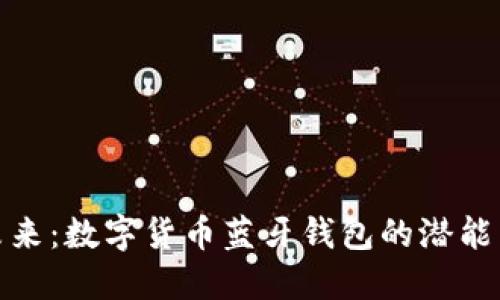 探索未来:数字货币蓝牙钱包的潜能与挑战