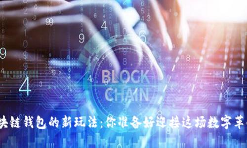 探索区块链钱包的新玩法：你准备好迎接这场数字革命了吗？