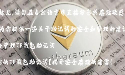 注意：为了安全起见，请勿在自然语言中直接分享或存储敏感信息，如助记词。

在这里，我可以为你提供一些关于助记词的安全和管理的建议。

### 如何安全管理TP钱包助记词

如何安全保存你的TP钱包助记词？揭开安全存储的迷雾！