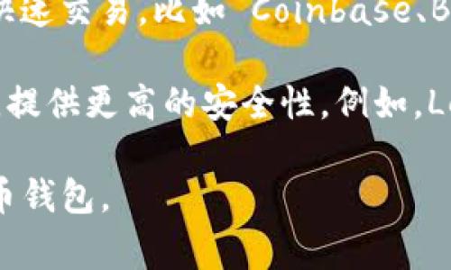加密货币钱包通常被称为“Crypto Wallet”或“Digital Wallet”，它用于存储、管理和交易各种加密货币。根据功能和存储类型的不同，加密货币钱包主要分为两类：

1. **热钱包（Hot Wallet）**：这类钱包是在线服务，方便用户进行快速交易，比如 Coinbase、Binance、MetaMask 等。

2. **冷钱包（Cold Wallet）**：与互联网隔绝的设备，用于长期存储，提供更高的安全性。例如，Ledger Nano S、Trezor 等。

每种钱包都有其特点，用户可以根据自己的需求选择合适的加密货币钱包。