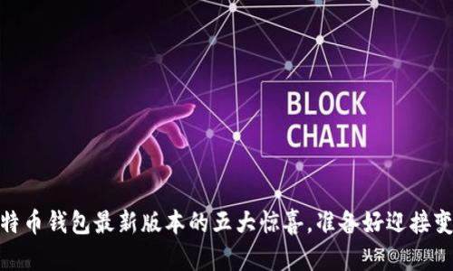 揭秘:比特币钱包最新版本的五大惊喜,准备好迎接变革了吗?