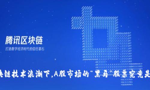 区块链技术浪潮下,A股市场的“黑马”股票究竟是谁?