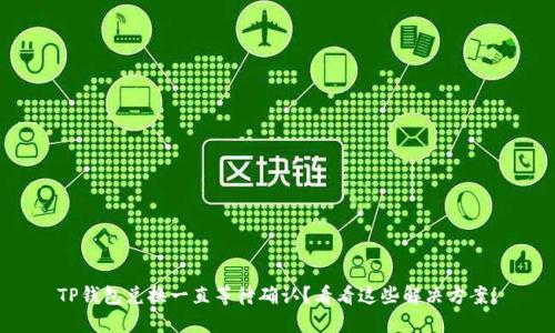 TP钱包兑换一直等待确认？看看这些解决方案！