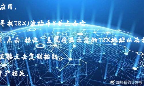 在TP钱包中查找TRX（波场币）的地址相对简单。以下是找到TRX地址的步骤：

1. **打开TP钱包**：首先，确保您已经在手机上安装并打开TP钱包应用。

2. **选择TRX**：在钱包的主界面上，您会看到多个加密货币选项。寻找TRX（波场币）并点击它。

3. **查看地址**：点击进入TRX页面后，您应该能够看到“接收”选项。点击“接收”，系统将显示您的TRX地址以及相应的二维码。您可以将这个地址分享给其他人，以便接收TRX转账。

4. **复制地址**：如果您需要复制地址以便粘贴到其他地方，可以直接点击复制按钮。

请注意，确保您使用的地址是正确的地址，避免因地址错误导致的资产损失。