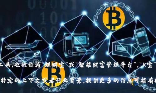 “K宝”通常指的是一种金融科技产品，具体来说，它可能是指一种智能投资顾问工具，也被称为“理财宝”或“智能财富管理平台”。“K宝”通常为用户提供个性化的投资建议、资产配置方案以及自动化的投资管理服务。

不过，由于不同地区和行业的影响，“K宝”的具体含义可能会有所不同。如果您有特定的上下文或者行业背景，提供更多的信息可能有助于我给出更准确的答案。