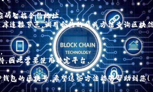 要查询TP钱包的区块号，可以按照以下步骤进行操作：

### 方法一：使用TP钱包内置功能
1. **打开TP钱包**：在您的手机上找到并打开TP钱包应用。
2. **进入“资产”页面**：在应用的首页，通常会有“资产”或“资产管理”选项，点击进入。
3. **查询交易记录**：在资产页面，找到您想要查询的具体代币或交易，点击相关项目以查看详细信息。在交易记录中，您可以找到该交易对应的区块号。

### 方法二：通过区块链浏览器查询
1. **访问区块链浏览器**：打开一个支持TP钱包（如TRON、Ethereum等）的区块链浏览器网站。例如，TRON的浏览器是[Tronscan](https://tronscan.org)。
2. **输入交易哈希（TxID）**：在浏览器的搜索框中输入您想查询的交易哈希，点击搜索。
3. **查看交易详情**：在交易详情页面，您将看到该交易的所有信息，包括发送者、接收者、交易金额以及区块号。

### 方法三：使用智能合约
如果您了解区块链开发，使用智能合约也可以查询区块号。

1. **获取合约地址**：根据您想要查询的代币，获取相应的智能合约地址。
2. **在开发环境中查询**：使用Web3.js或Ethers.js等库连接节点，调用合约的相关方法查询区块信息。

### 注意事项
- 确保您查询的交易已经确认，才能查到准确的区块号。
- 一些新创建的钱包或代币可能没有相应的浏览器支持，因此需要使用特定平台。

总之，根据您的需求选择合适的方法，轻松便捷地查询TP钱包的区块号。希望这些方法能够帮助到您！