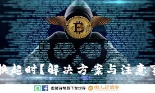 TP钱包兑换超时？解决方案与注意事项全解析