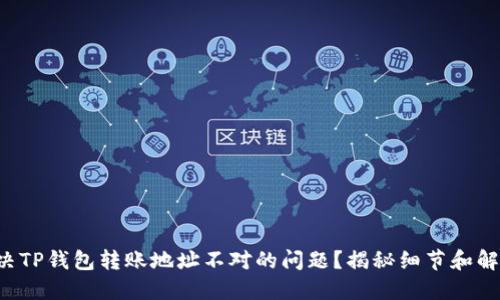 如何解决TP钱包转账地址不对的问题?揭秘细节和解决方法!