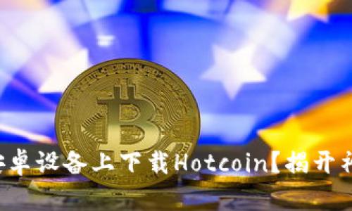 如何在安卓设备上下载Hotcoin？揭开神秘面纱！