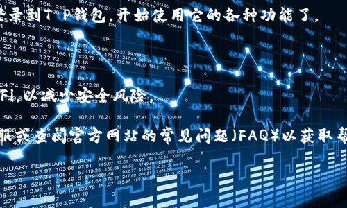 如果您重新安装了T P钱包（通常是指某种数字钱包或移动支付应用），登录的步骤通常如下。具体的步骤可能会因应用的版本或提供商而有所不同，以下是一般性的步骤：

### 步骤一：打开T P钱包应用

首先，在您的设备上找到并打开T P钱包的应用程序。如果您已经重新安装了应用，确保它是最新版本，以获得最佳的用户体验和安全性。

### 步骤二：选择登录选项

启动应用后，您会看到主界面。在这里，通常会有“登录”或“进入钱包”的选项。请点击该选项以继续。

### 步骤三：输入登录信息

在登录界面，您需要输入账号信息。这通常包括您的手机号码、邮箱地址或注册时使用的用户名。同时，您还需输入密码。确保信息输入无误，避免因错误导致无法登录。

### 步骤四：验证身份

某些钱包应用会要求您进行身份验证，比如通过短信验证码或邮箱验证码。这是为了保护您的账户安全。输入您收到的验证码，然后继续。

### 步骤五：恢复账户（如果需要）

如果您无法记起密码，很多应用都有“忘记密码”或“重置密码”的选项。点击这个选项，按照指示操作，您可以通过邮箱或手机短信找回您的账户。

### 步骤六：完成登录

一旦输入的信息确认无误，并且身份验证通过，您就可以成功登录到T P钱包，开始使用它的各种功能了。

### 注意事项

- 确保在安全的网络环境中进行登录操作，避免使用公共Wi-Fi，以减少安全风险。
- 定期更换密码，确保账户安全。
- 如果您在重新安装过程中遇到问题，可以联系T P钱包的客服或查阅官方网站的常见问题（FAQ）以获取帮助。

如果您还有其他具体问题，欢迎继续询问！