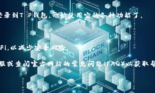 如果您重新安装了T P钱包（通常是指某种数字钱包或移动支付应用），登录的步骤通常如下。具体的步骤可能会因应用的版本或提供商而有所不同，以下是一般性的步骤：

### 步骤一：打开T P钱包应用

首先，在您的设备上找到并打开T P钱包的应用程序。如果您已经重新安装了应用，确保它是最新版本，以获得最佳的用户体验和安全性。

### 步骤二：选择登录选项

启动应用后，您会看到主界面。在这里，通常会有“登录”或“进入钱包”的选项。请点击该选项以继续。

### 步骤三：输入登录信息

在登录界面，您需要输入账号信息。这通常包括您的手机号码、邮箱地址或注册时使用的用户名。同时，您还需输入密码。确保信息输入无误，避免因错误导致无法登录。

### 步骤四：验证身份

某些钱包应用会要求您进行身份验证，比如通过短信验证码或邮箱验证码。这是为了保护您的账户安全。输入您收到的验证码，然后继续。

### 步骤五：恢复账户（如果需要）

如果您无法记起密码，很多应用都有“忘记密码”或“重置密码”的选项。点击这个选项，按照指示操作，您可以通过邮箱或手机短信找回您的账户。

### 步骤六：完成登录

一旦输入的信息确认无误，并且身份验证通过，您就可以成功登录到T P钱包，开始使用它的各种功能了。

### 注意事项

- 确保在安全的网络环境中进行登录操作，避免使用公共Wi-Fi，以减少安全风险。
- 定期更换密码，确保账户安全。
- 如果您在重新安装过程中遇到问题，可以联系T P钱包的客服或查阅官方网站的常见问题（FAQ）以获取帮助。

如果您还有其他具体问题，欢迎继续询问！