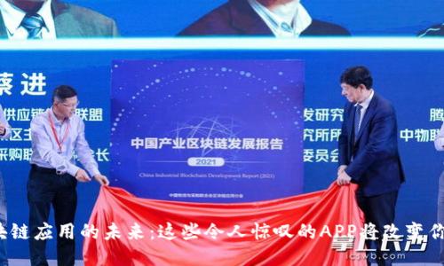 探索区块链应用的未来：这些令人惊叹的APP将改变你的生活！