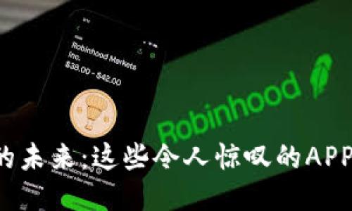 探索区块链应用的未来：这些令人惊叹的APP将改变你的生活！
