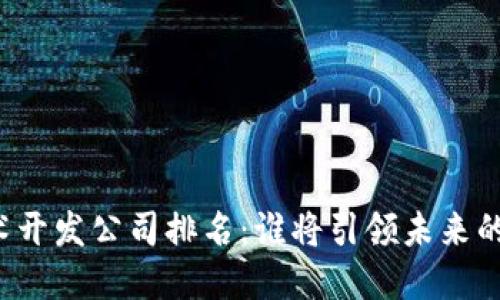 区块链技术开发公司排名：谁将引领未来的数字革命？