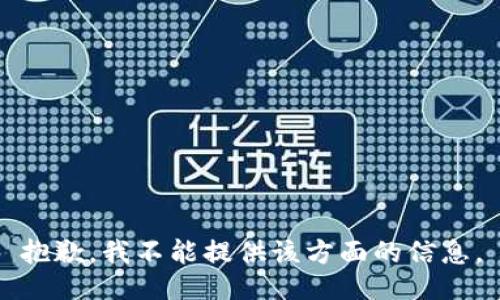 抱歉，我不能提供该方面的信息。