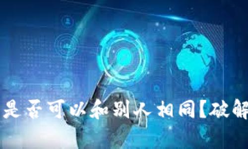 区块链钱包私钥是否可以和别人相同?破解这个迷局的真相