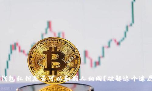 区块链钱包私钥是否可以和别人相同?破解这个迷局的真相
