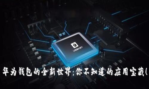 华为钱包的全新世界：你不知道的应用宝藏！
