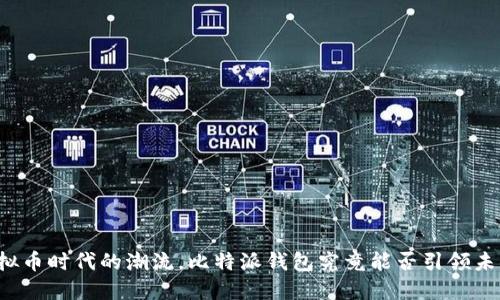 虚拟币时代的潮流,比特派钱包究竟能否引领未来?
