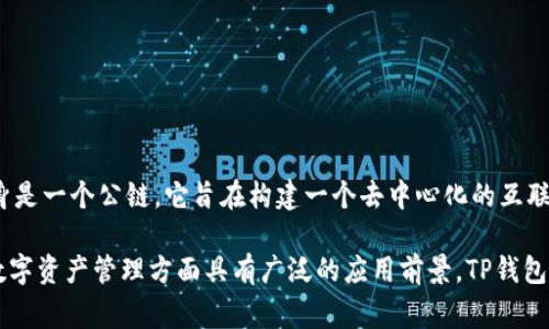 TP钱包是基于波场（Tron）公链的一个数字货币钱包，支持波场及其生态系统中的多种代币。波场（Tron）本身是一个公链，它旨在构建一个去中心化的互联网和数字内容生态系统。因此，TP钱包可以被视为用于管理波场公链资产的工具，但TP钱包本身并不是公链。

波场（Tron）的公链特性包括高吞吐量、低交易费用和去中心化的智能合约支持，这使得它在区块链应用和数字资产管理方面具有广泛的应用前景。TP钱包作为一个与波场公链互联的钱包，用户可以在其中安全地存储、管理和交易波场及其生态系统相关的资产。