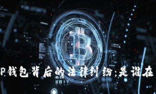 ### “T P钱包背后的法律纠纷：是谁在背叛信任？”