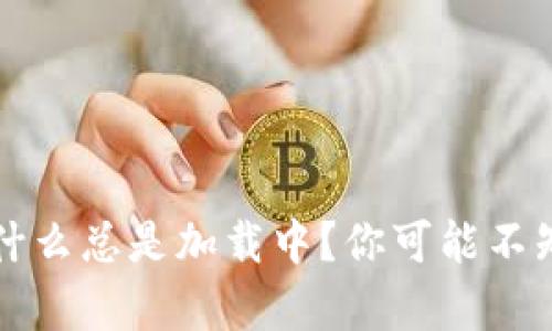 区块链钱包为什么总是加载中？你可能不知道的真相揭晓