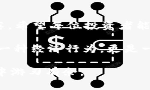 狗狗币今日行情大起底：5000元背后，隐藏着怎样的机遇与风险？

狗狗币,行情,投资,加密货币/guanjianci

一、狗狗币的起源与特点
狗狗币诞生于2013年，灵感来源于当时流行的“柴犬” meme。这只萌萌的狗狗，既让人忍俊不禁，又无形中塑造了狗狗币“友好”、“幽默”的市场形象。狗狗币的诞生本是为了调侃传统加密货币的严肃性，但随着市场的发展，它逐渐演变成了一种新型的数字资产。
  
二、狗狗币今日行情分析
今天，狗狗币在各大交易平台的报价达到了5000元，这一价格引发了市场的广泛关注。我们先来看看影响狗狗币价格波动的主要因素。

h41. 市场供需关系/h4
在任何市场中，供需关系都是定价的基础。当前，越来越多的投资者开始对狗狗币表现出兴趣，特别是在社交媒体和社区的推动下，供需关系正在悄然发生变化。随着需求的增加，价格自然水涨船高。

h42. 社交媒体的影响/h4
推特和红迪网等社交平台成为狗狗币信息传播的主要渠道。许多知名人物如马斯克等也频频在社交媒体上发表对此币种的看法，这进一步加剧了投资者对狗狗币的关注。

h43. 整体市场环境/h4
加密货币市场的整体波动性会影响狗狗币的表现。当比特币等主流数字资产大幅下跌时，其他小币种也会受到牵连，反之亦然。

三、狗狗币的投资机遇与风险
投资狗狗币就像是在进行一次刺激的赌博：你可能会因为一种短期的趋势而获利，也可能因为市场的波动而承担损失。下面，请各位投资者认真思考这两方面。

h41. 投资机遇：小资金大回报/h4
狗狗币相较于比特币等主流数字货币，投资门槛较低，适合许多初学者。即使是少量的投入，凭借其市场的不断发展，也可能迎来意想不到的收益。

h42. 投资风险：波动性高/h4
市场的快速变化令人猝不及防，今天狗狗币可能因为某条新闻而大幅上涨，明天却可能因为市场情绪的转变而暴跌。因此，投资者需具备足够的心理承受能力。

四、如何合理投资狗狗币？
考虑到狗狗币的高度波动，如何进行合理的投资显得尤为重要。

h41. 分散投资/h4
不要把所有资金都投入在狗狗币上，可以适度分配到其他稳定的币种上，形成一个多元化的投资组合。

h42. 设定止损位/h4
理智的投资者应该设定止损位，以避免市场暴跌时造成的重大损失。给自己设定一个赤字承受线，及时止损，有助于保护资金。

h43. 持续学习/h4
关注市场动态、参与社区讨论、学习投资知识，这些都是成功投资者应具备的素质。投资狗狗币，不仅仅是关注投资收益，更需要了解市场的本质。

五、未来展望：狗狗币会走向何方？
未来狗狗币的走势充满了不确定性，但它的市场潜力仍不容小觑。很多人期待着它能在加密货币领域占据一席之地，正如现代的互联网巨头一样，分期分阶段地迎来机会。

h41. 新的合作与应用场景/h4
随着区块链技术的不断发展，未来狗狗币可能会与更多的商业模式结合，拓展应用场景。例如，在电子商务中作为支付手段，或是在微小额支付场景中取得突破。

h42. 社区推动的力量/h4
狗狗币的社区非常活跃，它们的参与与支持无疑是未来发展的一大助力。对社区成员来说，支持狗狗币不仅是为了经济利益，更是一种对文化与精神的认同。

六、总结：理智投资狗狗币的关键
在今天这5000元的行情面前，狗狗币犹如一枚正在待发的火箭，有着巨大的升空潜力，但也波动频繁，随时可能引发坠落。希望每位投资者能够理智分析市场，用合适的方法进行投资。

市场如同大海，风起云涌，谁用心航行，谁便能在路径上找到属于自己的宝藏。在这个过程中，请时刻牢记，投资不仅仅是一种经济行为，更是一场心灵的修行。

通过比喻与隐喻的形象化表达，内容更加生动，但愿这宣示您投资决策及风险控制的重要性，同时让您在狗狗币的市场中游刃有余。