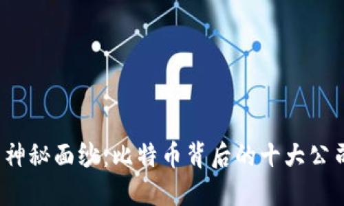 揭开币圈神秘面纱:比特币背后的十大公司是哪些?