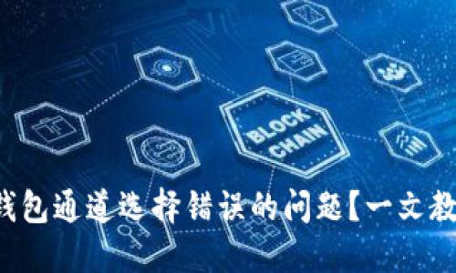 如何解决TP钱包通道选择错误的问题？一文教你轻松搞定！