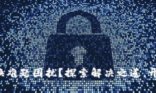你是否被T P钱包的兑换难题困扰?探索解决之道,开启你的数字钱包新篇章