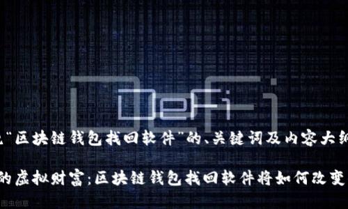 以下是围绕“区块链钱包找回软件”的、关键词及内容大纲：

“找回失落的虚拟财富：区块链钱包找回软件将如何改变你的生活？”