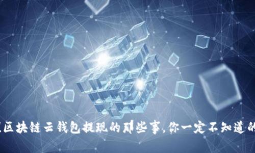 揭秘！区块链云钱包提现的那些事，你一定不知道的秘密
