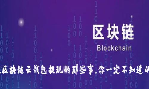 揭秘！区块链云钱包提现的那些事，你一定不知道的秘密