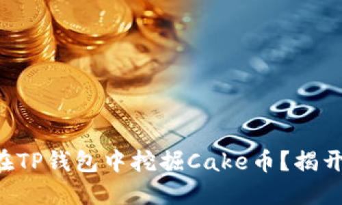 ### 如何在TP钱包中挖掘Cake币？揭开背后的秘密！