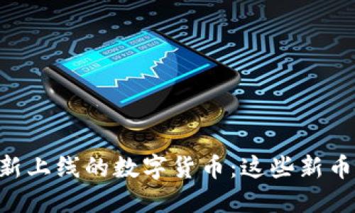 Coinbase最新上线的数字货币:这些新币值得关注吗?