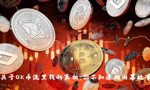 关于OK币洗黑钱的真相：你不知道的内幕故事