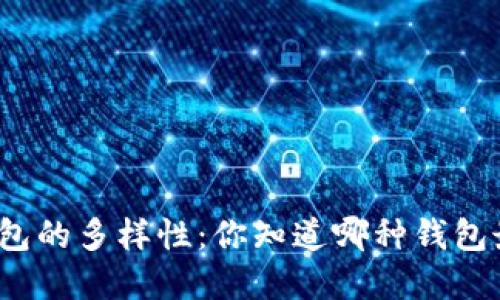 探索加密钱包的多样性:你知道哪种钱包最适合你吗?
