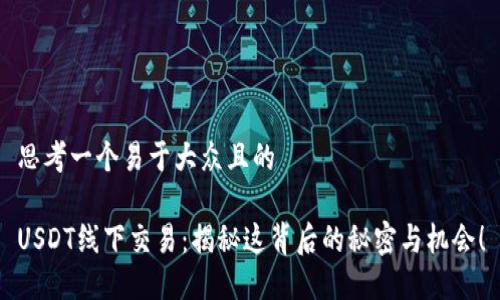 思考一个易于大众且的

USDT线下交易：揭秘这背后的秘密与机会！