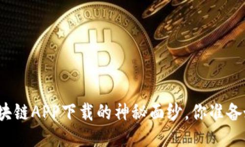 揭开区块链APP下载的神秘面纱，你准备好了吗？