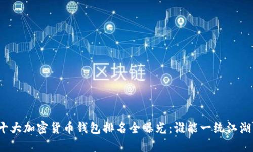 十大加密货币钱包排名全曝光：谁能一统江湖？
