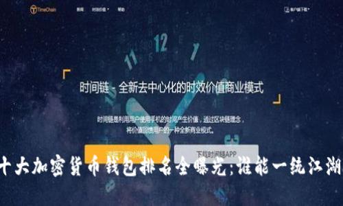 十大加密货币钱包排名全曝光：谁能一统江湖？