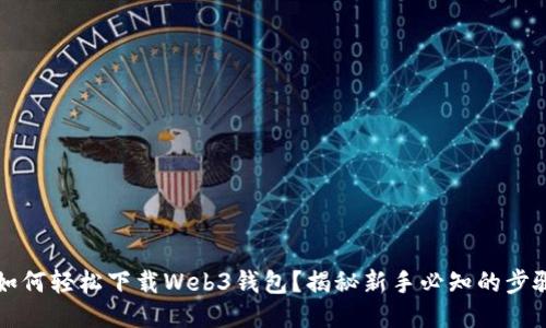 ### 如何轻松下载Web3钱包?揭秘新手必知的步骤与技巧