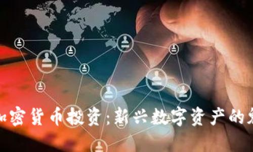 深入了解加密货币投资：新兴数字资产的魅力与风险