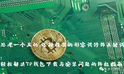 思考一个且的，选择精准的形容词修饰关键词

:
轻松解决TP钱包下载与安装问题的终极指南