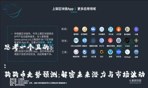 思考一个且的:

:
狗狗币走势预测：解密未来潜力与市场波动