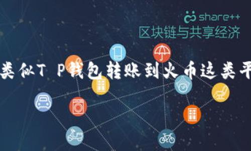 思考一个且的
在这个数字货币迅速发展的时代,用户对于交易速度的关注愈发强烈,特别是在使用类似T P钱包转账到火币这类平台时。那么,什么样的能更好地吸引关注呢?我们来构建一个精准又贴近用户需求的。
优质从T P钱包安全快速转账到火币:您需要知道的一切